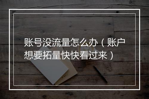 账号没流量怎么办(账户想要拓量快快看过来)