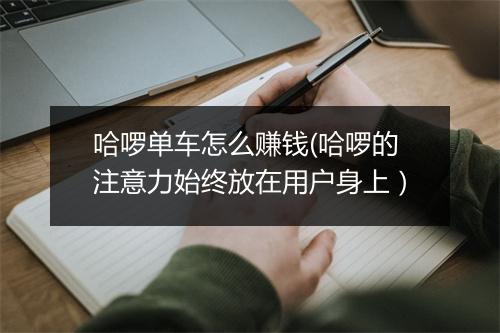 哈啰单车怎么赚钱(哈啰的注意力始终放在用户身上)