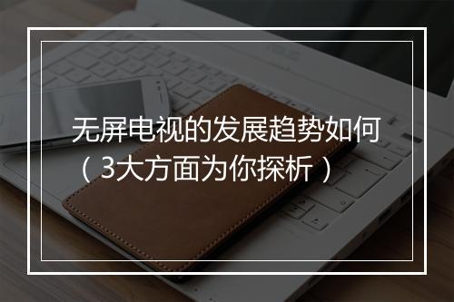 无屏电视的发展趋势如何(3大方面为你探析)