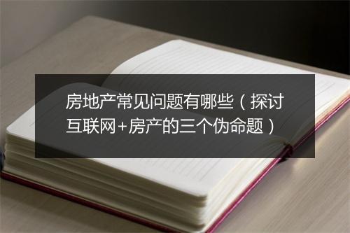 房地产常见问题有哪些(探讨互联网+房产的三个伪命题)