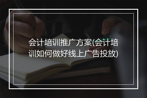 会计培训推广方案(会计培训如何做好线上广告投放)