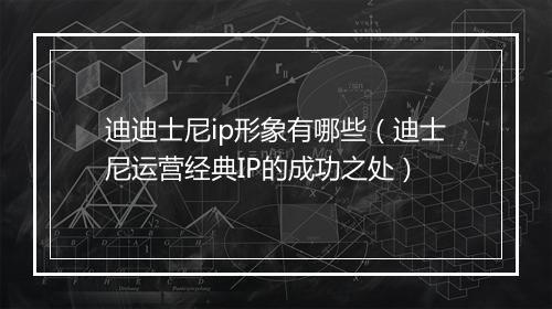 迪迪士尼ip形象有哪些(迪士尼运营经典IP的成功之处)