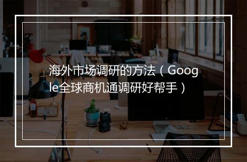海外市场调研的方法(Google全球商机通调研好帮手)