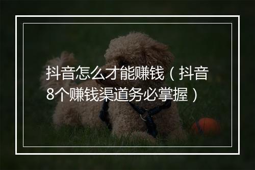 抖音怎么才能赚钱(抖音8个赚钱渠道务必掌握)