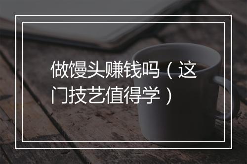 做馒头赚钱吗(这门技艺值得学)