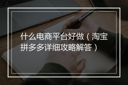 什么电商平台好做(淘宝拼多多详细攻略解答)