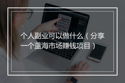 个人副业可以做什么(分享一个蓝海市场赚钱项目)