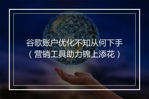 谷歌账户优化不知从何下手(营销工具助力锦上添花)