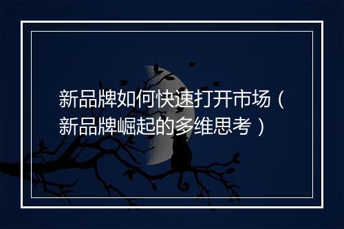 新品牌如何快速打开市场(新品牌崛起的多维思考)