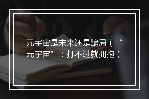 元宇宙是未来还是骗局(“元宇宙”:打不过就拥抱)