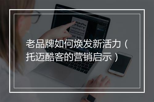 老品牌如何焕发新活力(托迈酷客的营销启示)
