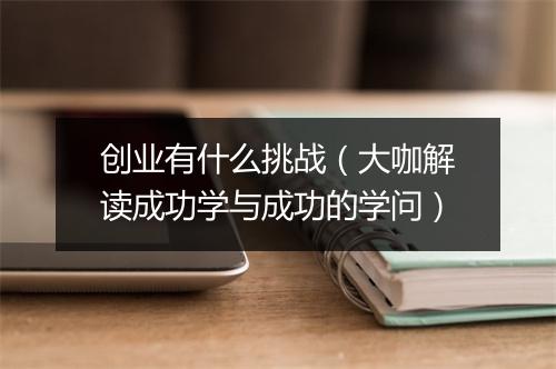 创业有什么挑战(大咖解读成功学与成功的学问)