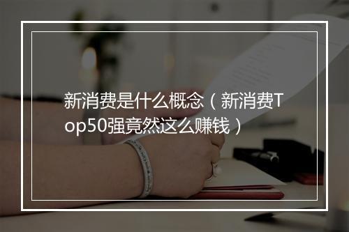 新消费是什么概念(新消费Top50强竟然这么赚钱)