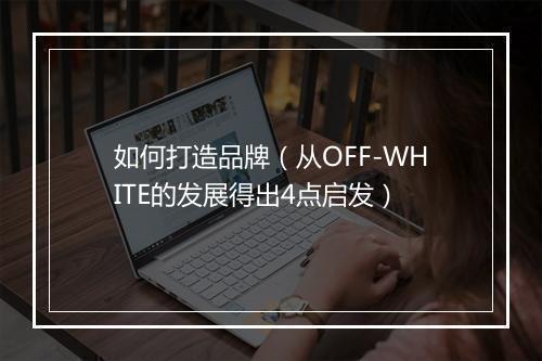 如何打造品牌(从OFF-WHITE的发展得出4点启发)