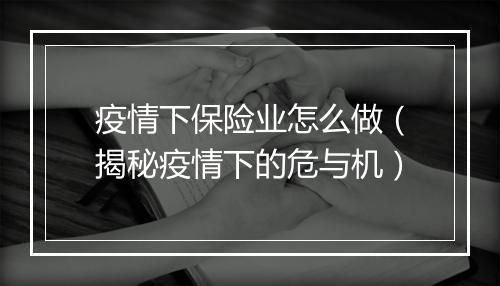 疫情下保险业怎么做(揭秘疫情下的危与机)