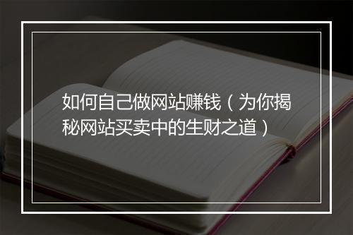 如何自己做网站赚钱(为你揭秘网站买卖中的生财之道)