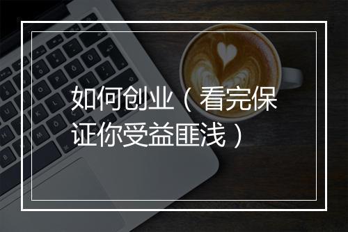 如何创业(看完保证你受益匪浅)
