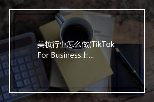 美妆行业怎么做(TikTok For Business上的玩法及策略)