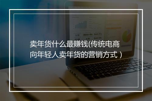 卖年货什么最赚钱(传统电商向年轻人卖年货的营销方式)