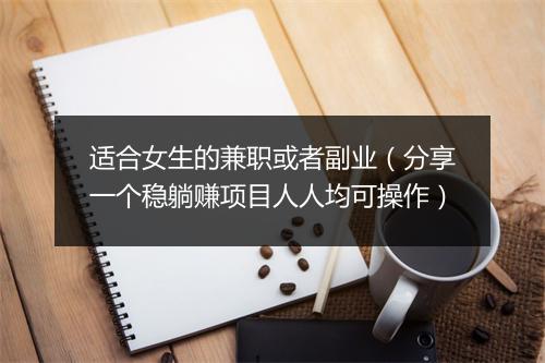 适合女生的兼职或者副业(分享一个稳躺赚项目人人均可操作)