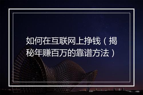 如何在互联网上挣钱(揭秘年赚百万的靠谱方法)