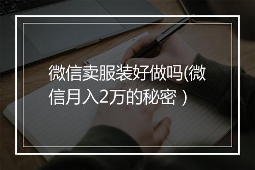 微信卖服装好做吗(微信月入2万的秘密)