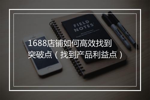 1688店铺如何高效找到突破点(找到产品利益点)