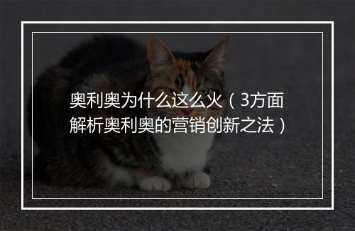 奥利奥为什么这么火(3方面解析奥利奥的营销创新之法)