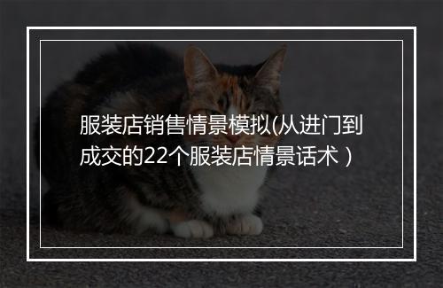 服装店销售情景模拟(从进门到成交的22个服装店情景话术)