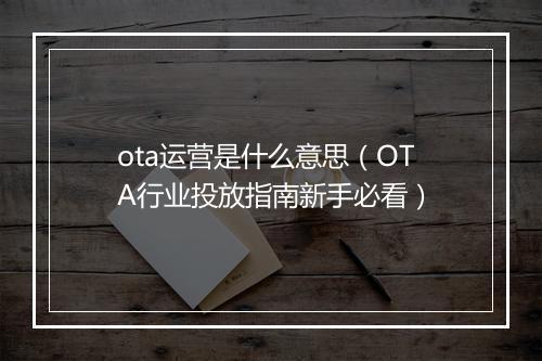 ota运营是什么意思(OTA行业投放指南新手必看)