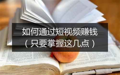 如何通过短视频赚钱(只要掌握这几点)