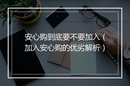 安心购到底要不要加入(加入安心购的优劣解析)