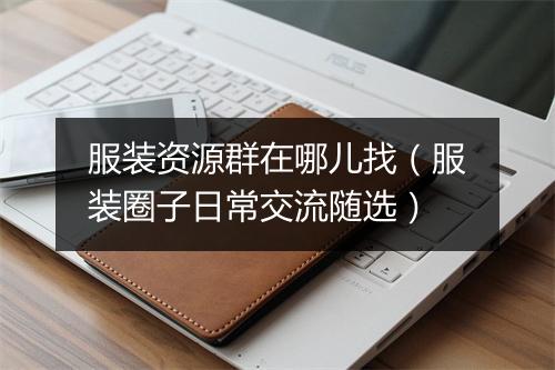 服装资源群在哪儿找(服装圈子日常交流随选)