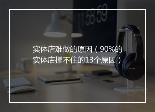 实体店难做的原因(90%的实体店撑不住的13个原因)