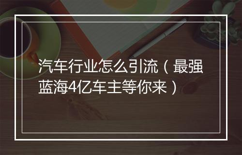 汽车行业怎么引流(最强蓝海4亿车主等你来)