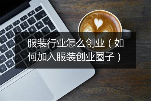 服装行业怎么创业(如何加入服装创业圈子)