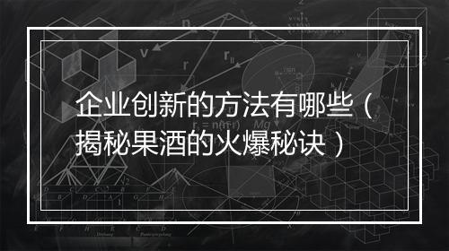 企业创新的方法有哪些(揭秘果酒的火爆秘诀)