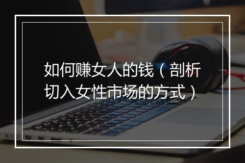 如何赚女人的钱(剖析切入女性市场的方式)