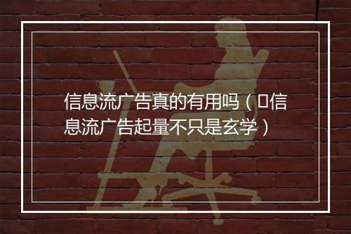 信息流广告真的有用吗(信息流广告起量不只是玄学)