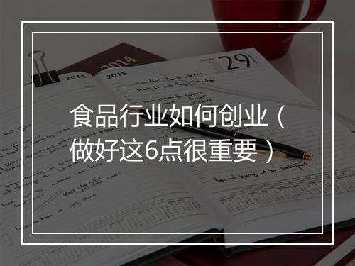 食品行业如何创业(做好这6点很重要)