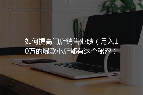 如何提高门店销售业绩(月入10万的爆款小店都有这个秘密)