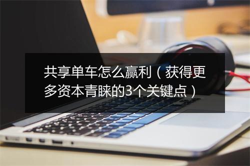 共享单车怎么赢利(获得更多资本青睐的3个关键点)