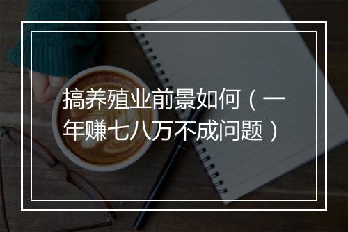 搞养殖业前景如何(一年赚七八万不成问题)