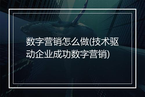 数字营销怎么做(技术驱动企业成功数字营销)