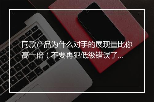 同款产品为什么对手的展现量比你高一倍(不要再犯低级错误了)