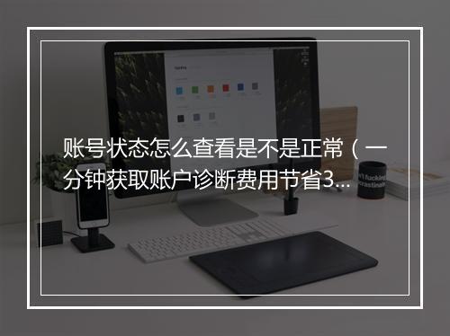 账号状态怎么查看是不是正常(一分钟获取账户诊断费用节省30%)