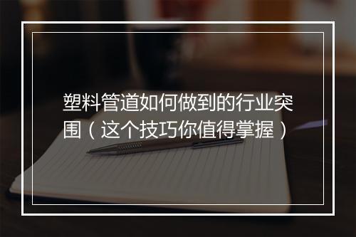 塑料管道如何做到的行业突围(这个技巧你值得掌握)