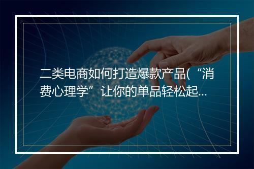 二类电商如何打造爆款产品(“消费心理学”让你的单品轻松起量)