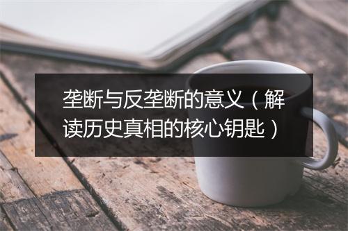 垄断与反垄断的意义(解读历史真相的核心钥匙)