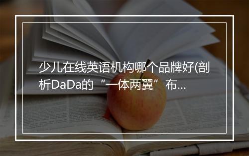 少儿在线英语机构哪个品牌好(剖析DaDa的“一体两翼”布局)